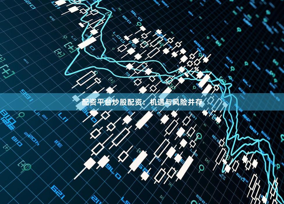 配资平台炒股配资:机遇与风险并存