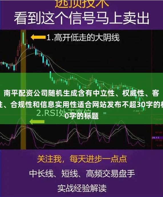 南平配资公司随机生成含有中立性、权威性、客观性、合规性和信息实用性适合网站发布不超30字的标题