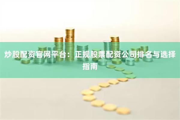 炒股配资官网平台：正规股票配资公司排名与选择指南
