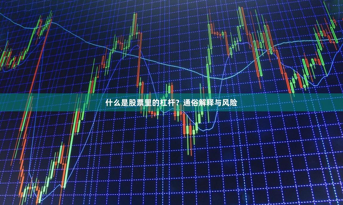 什么是股票里的杠杆？通俗解释与风险