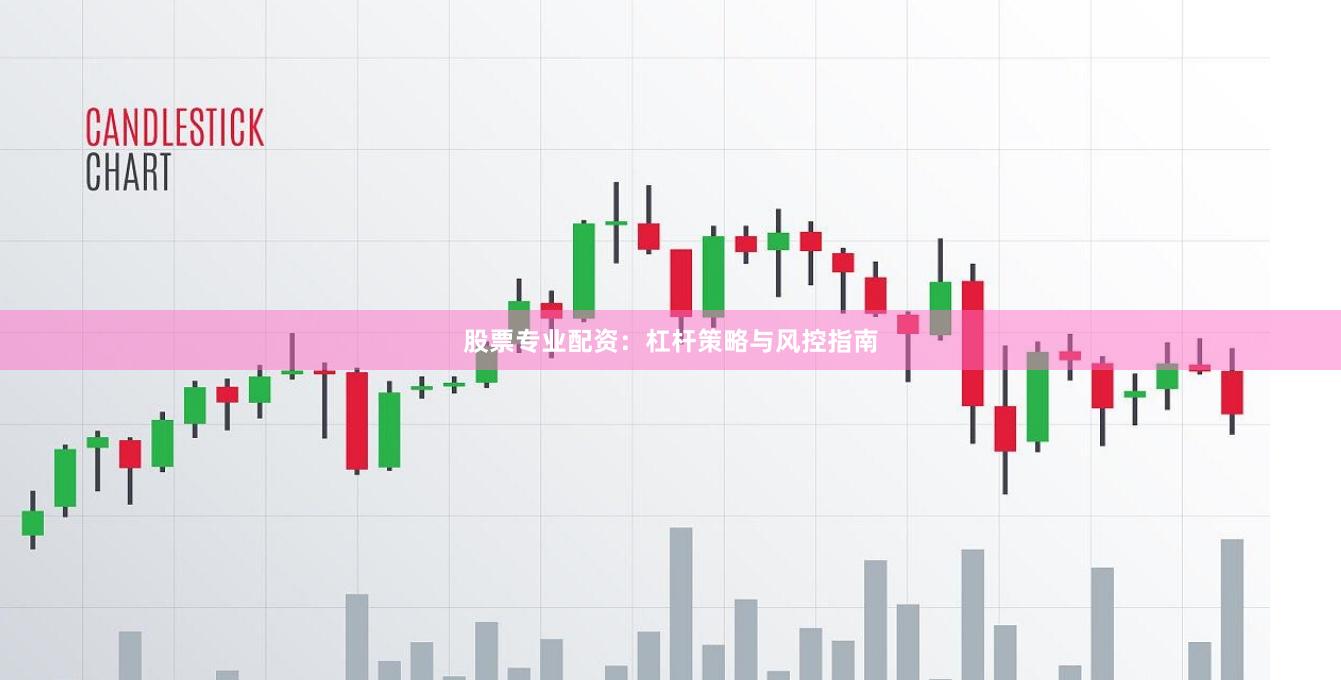 股票专业配资：杠杆策略与风控指南