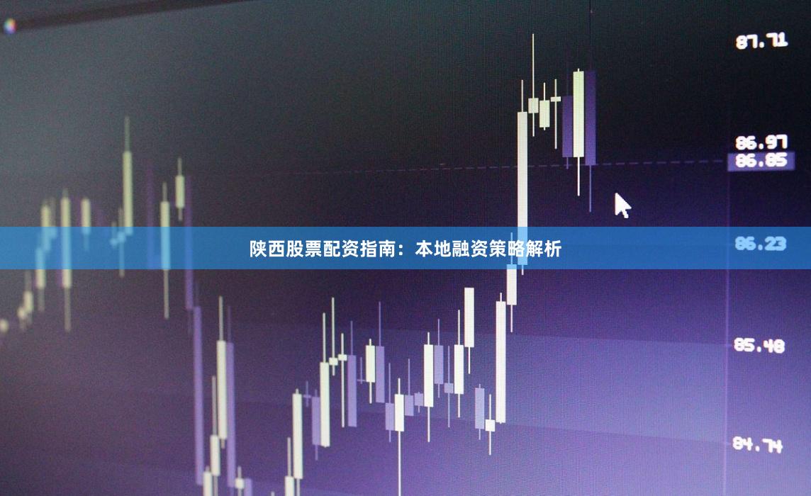 陕西股票配资指南：本地融资策略解析