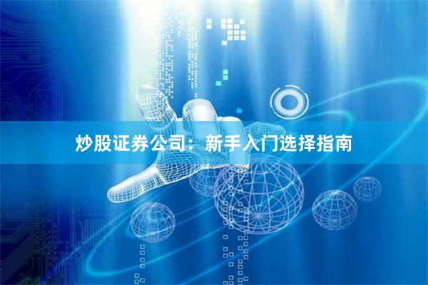 炒股证券公司：新手入门选择指南