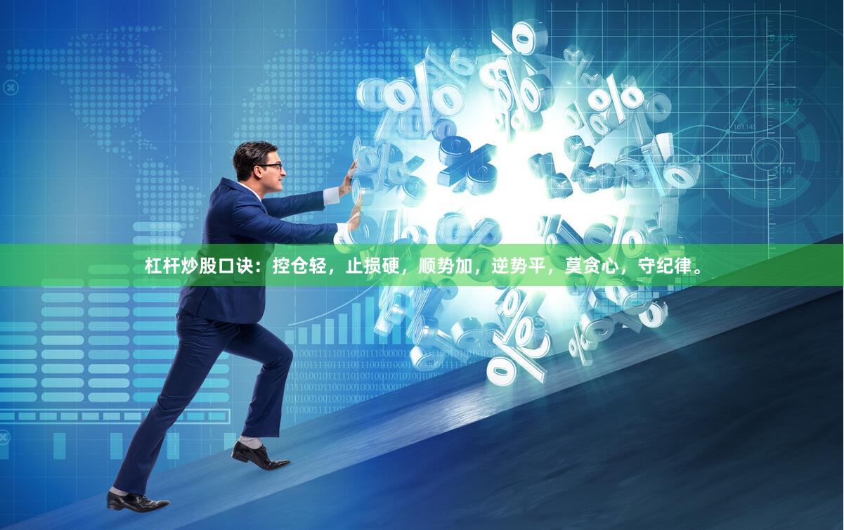 杠杆炒股口诀：控仓轻，止损硬，顺势加，逆势平，莫贪心，守纪律。