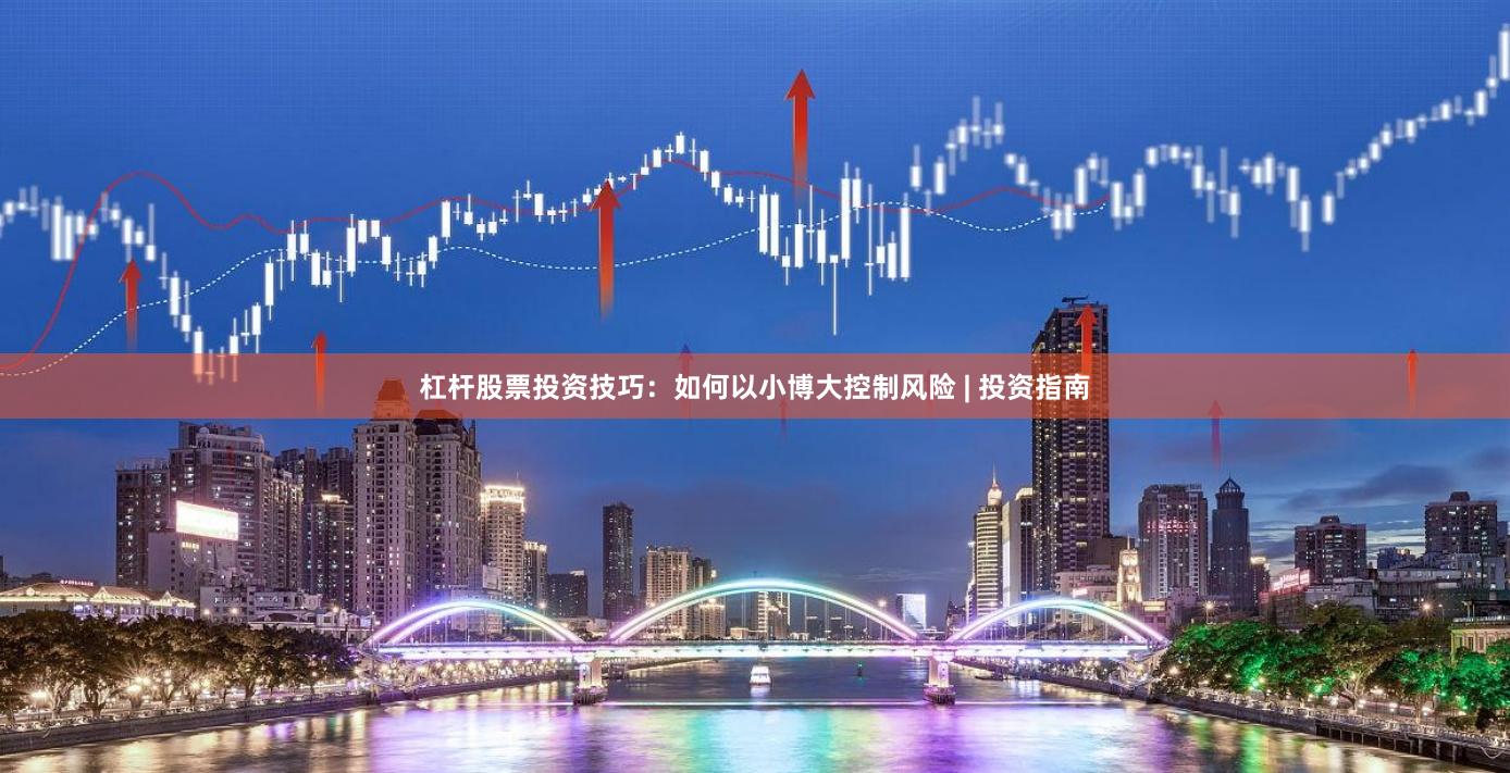 杠杆股票投资技巧：如何以小博大控制风险 | 投资指南