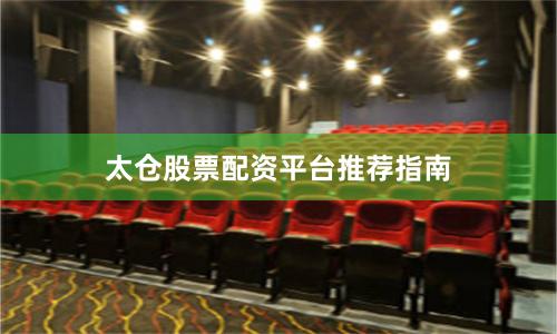 太仓股票配资平台推荐指南