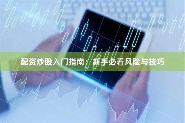 配资炒股入门指南:新手必看风险与技巧
