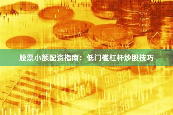 股票小额配资指南:低门槛杠杆炒股技巧