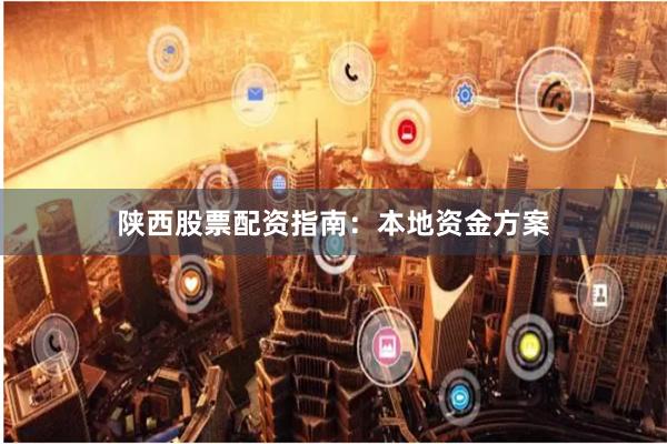 陕西股票配资指南：本地资金方案