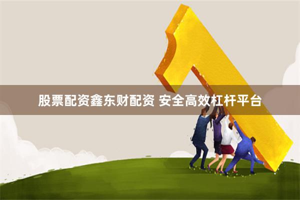 股票配资鑫东财配资 安全高效杠杆平台