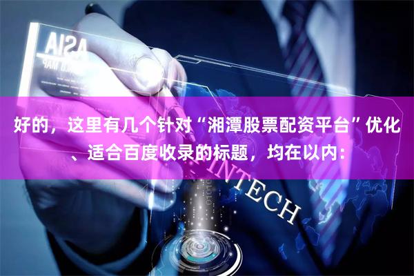 好的，这里有几个针对“湘潭股票配资平台”优化、适合百度收录的标题，均在以内：
