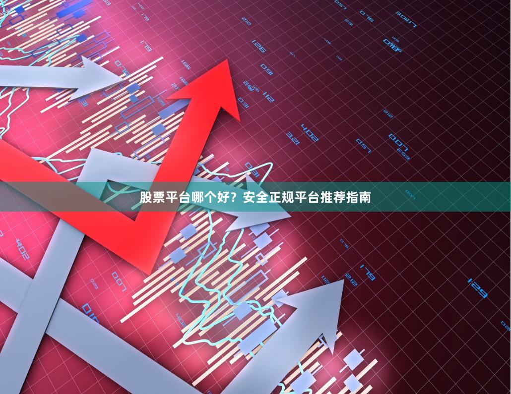股票平台哪个好？安全正规平台推荐指南