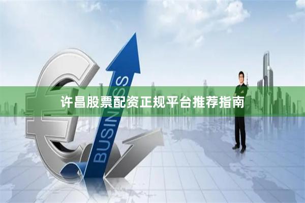 许昌股票配资正规平台推荐指南