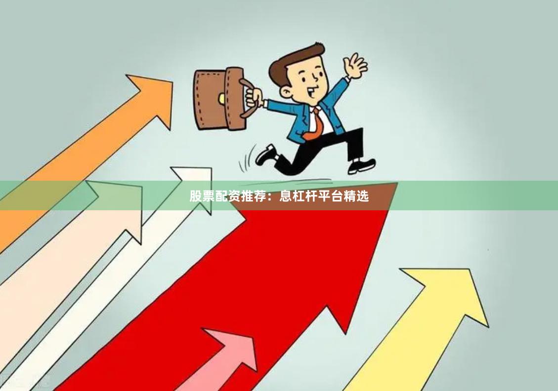 股票配资推荐：息杠杆平台精选