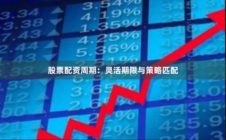 股票配资周期：灵活期限与策略匹配