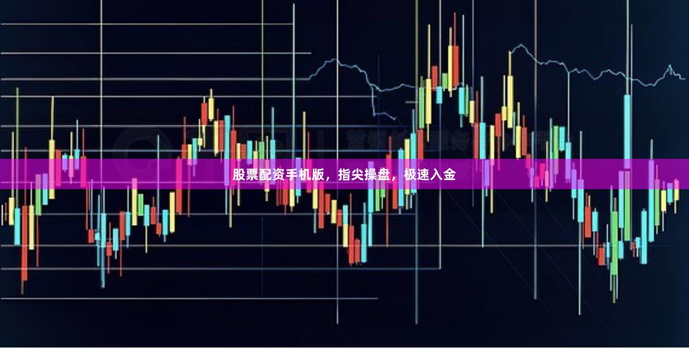 股票配资手机版，指尖操盘，极速入金