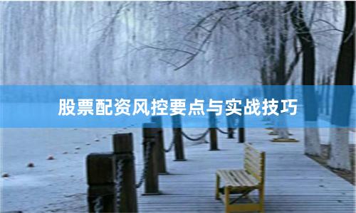股票配资风控要点与实战技巧