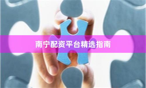 南宁配资平台精选指南