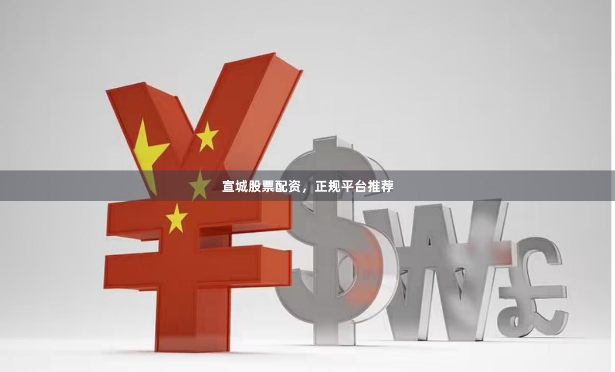 宣城股票配资，正规平台推荐
