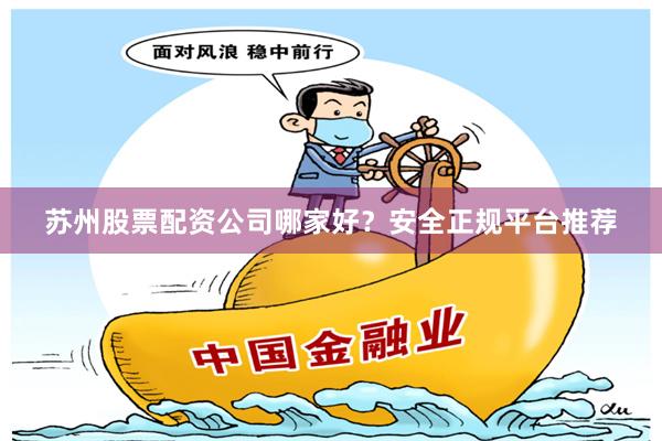 苏州股票配资公司哪家好？安全正规平台推荐