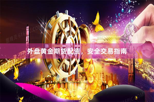 外盘黄金期货配资，安全交易指南