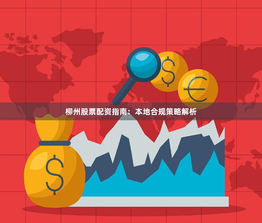 柳州股票配资指南：本地合规策略解析