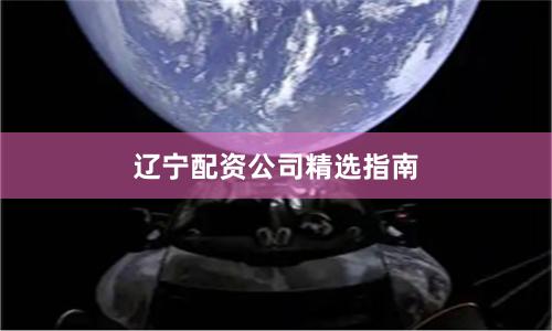 辽宁配资公司精选指南