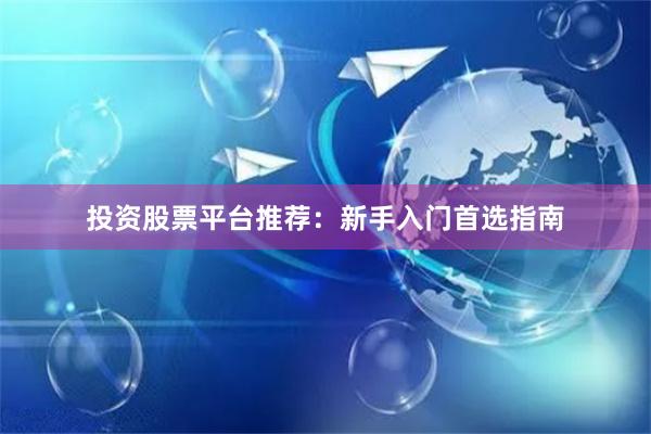 投资股票平台推荐:新手入门首选指南