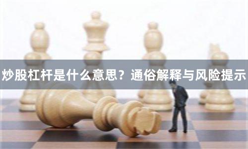 炒股杠杆是什么意思?通俗解释与风险提示