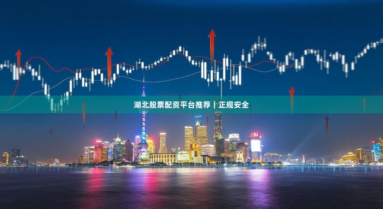 湖北股票配资平台推荐|正规安全