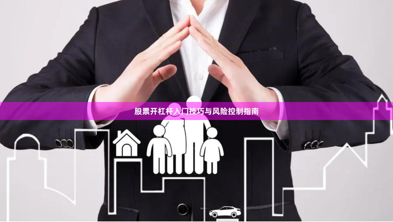 股票开杠杆入门技巧与风险控制指南