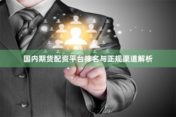 国内期货配资平台排名与正规渠道解析