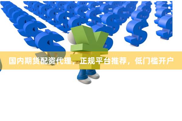 国内期货配资代理，正规平台推荐，低门槛开户