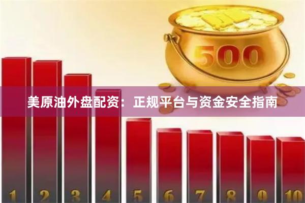 美原油外盘配资：正规平台与资金安全指南